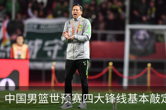 中国男篮世预赛四大锋线基本敲定！崔永熙搭档最强四号位，冠军前锋获重用